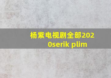 杨紫电视剧全部2020serik plim